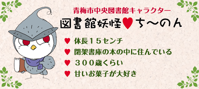 青梅市中央図書館キャラクター図書館妖怪ちーのん 体長15センチ 閉架書庫の本の中に住んでいる 300歳くらい 甘いお菓子が大好き